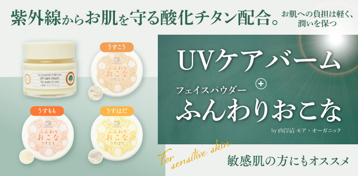 自然の恵みで素肌を守る選択。 汗ばむ季節に向けて軽やかに　UVケアバーム+フェイスパウダーふんわりおこな by 山澤清 モア・オーガニック　敏感肌の方にもオススメ