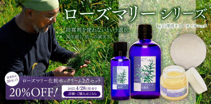 ローズマリーシリーズ by 山澤清 モア・オーガニッ　防腐剤を使わないという選択。30年続く、肌への誠実さ。　数量限定20セット ローズマリー化粧水+クリーム2点セット 20%OFF！ 2025/4/28（月）まで 詳細・ご購入はこちら