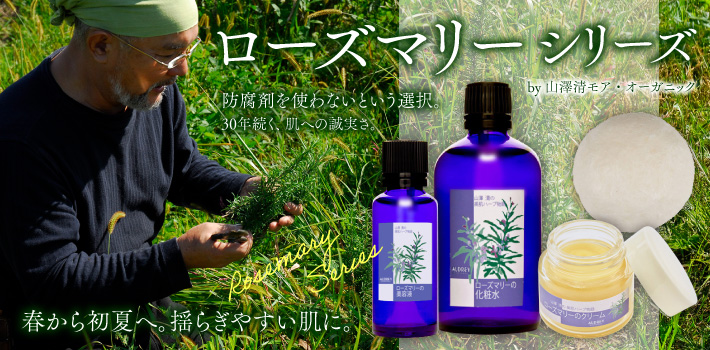 ローズマリーシリーズ by 山澤清 モア・オーガニッ　防腐剤を使わないという選択。30年続く、肌への誠実さ。
