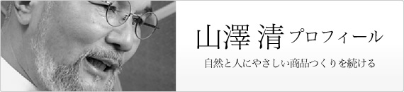 山澤清プロフィール 自然と人にやさしい商品つくりを続ける